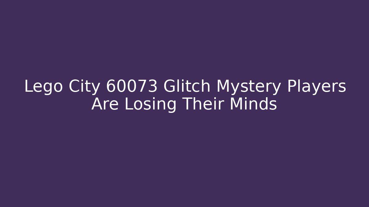 Lego City 60073 Glitch Mystery Players Are Losing Their Minds