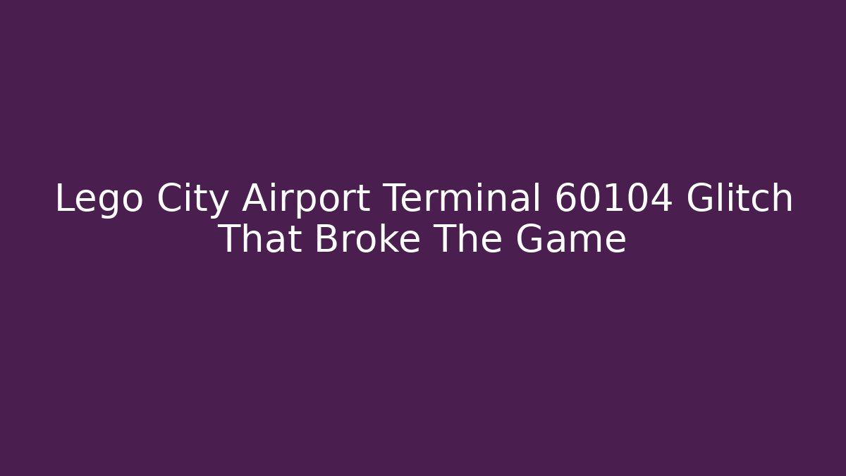 Lego City Airport Terminal 60104 Glitch That Broke The Game