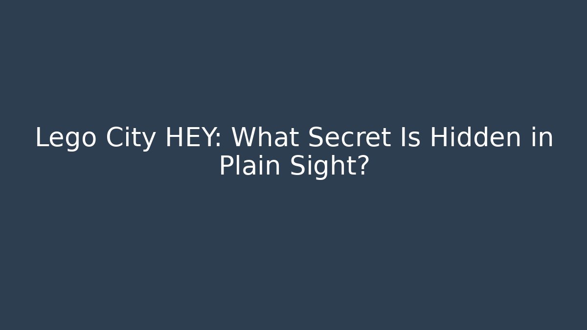 Lego City HEY: What Secret Is Hidden in Plain Sight?