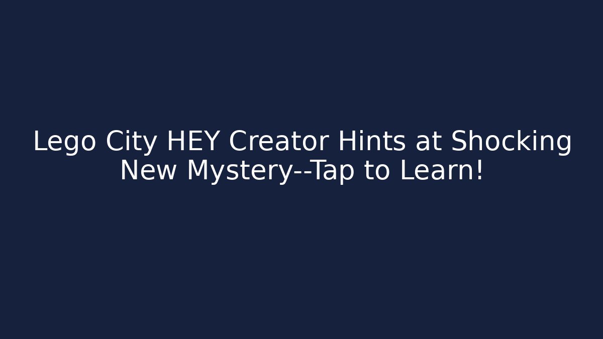 Lego City HEY Creator Hints at Shocking New Mystery—Tap to Learn!