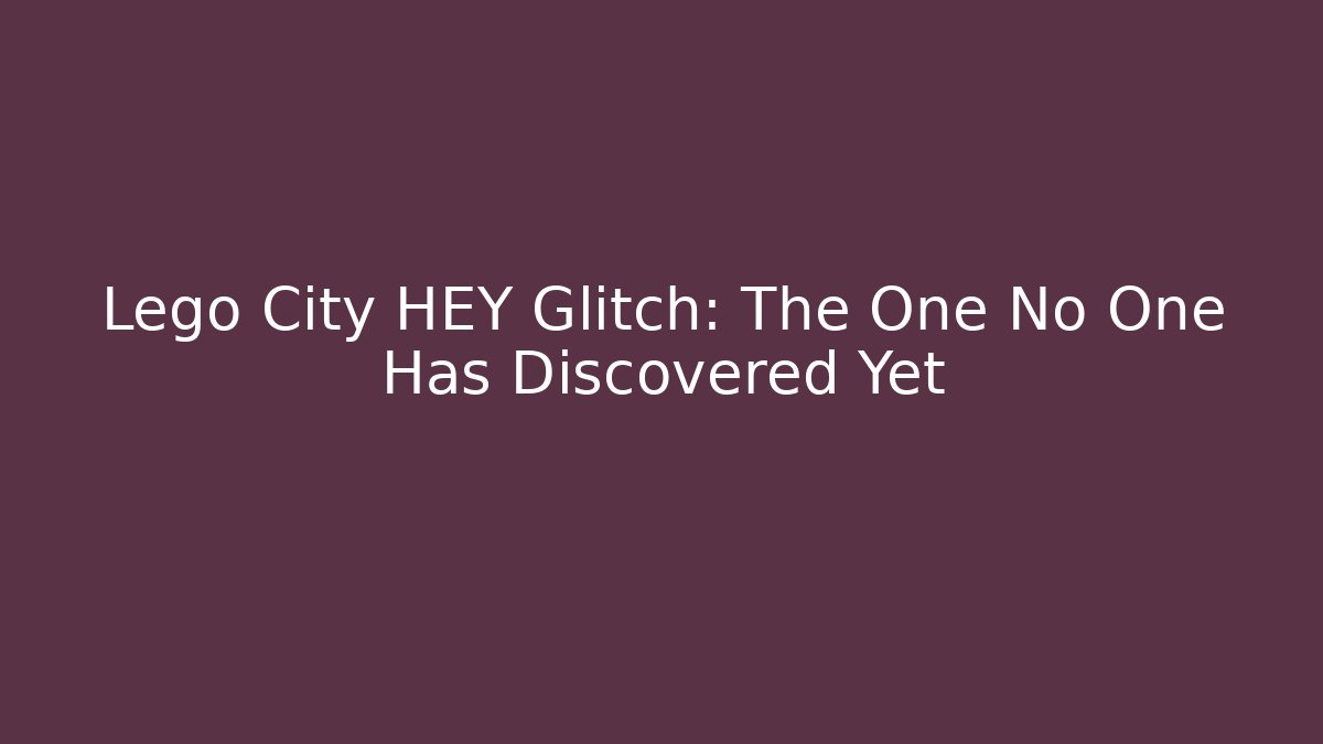 Lego City HEY Glitch: The One No One Has Discovered Yet
