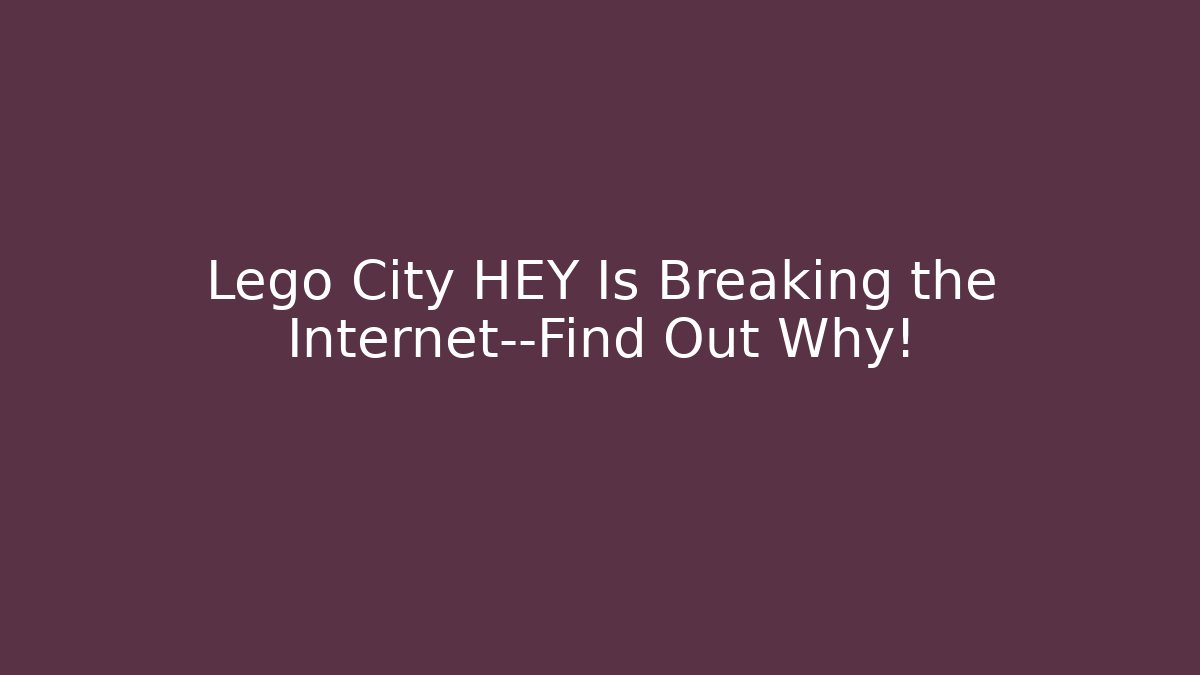 Lego City HEY Is Breaking the Internet—Find Out Why!