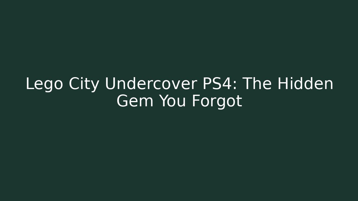 Lego City Undercover PS4: The Hidden Gem You Forgot