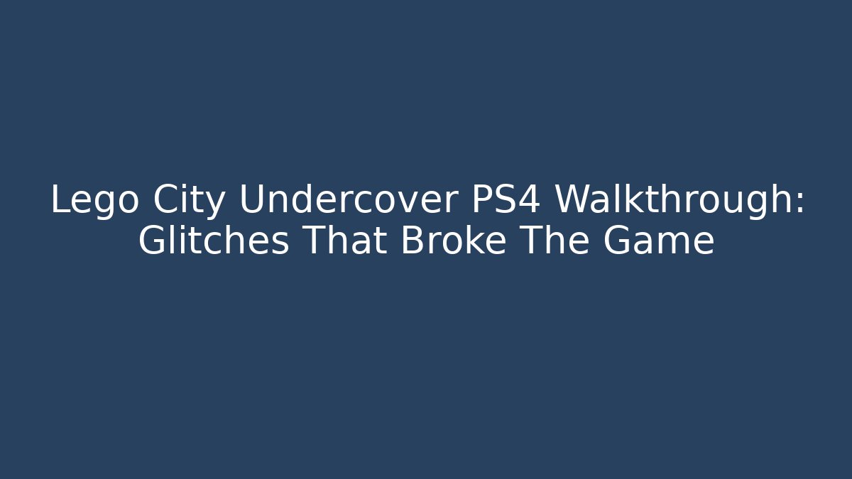 Lego City Undercover PS4 Walkthrough: Glitches That Broke The Game