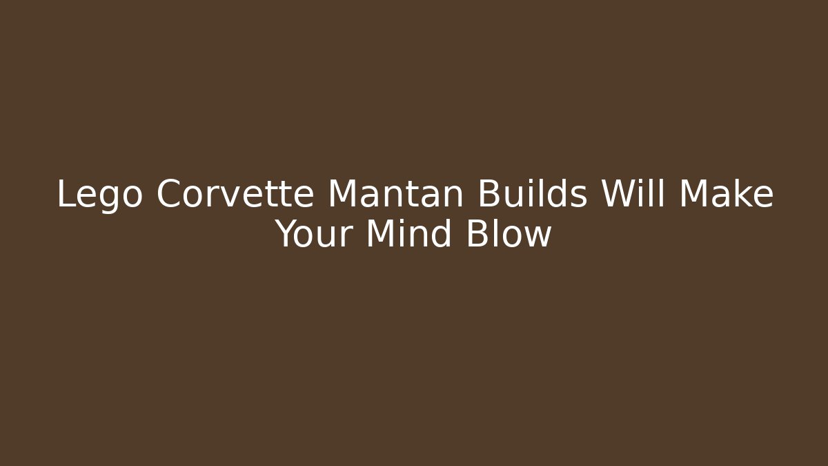 Lego Corvette Mantan Builds Will Make Your Mind Blow