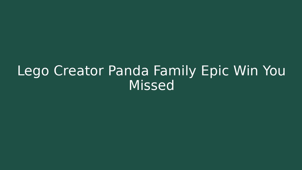 Lego Creator Panda Family Epic Win You Missed