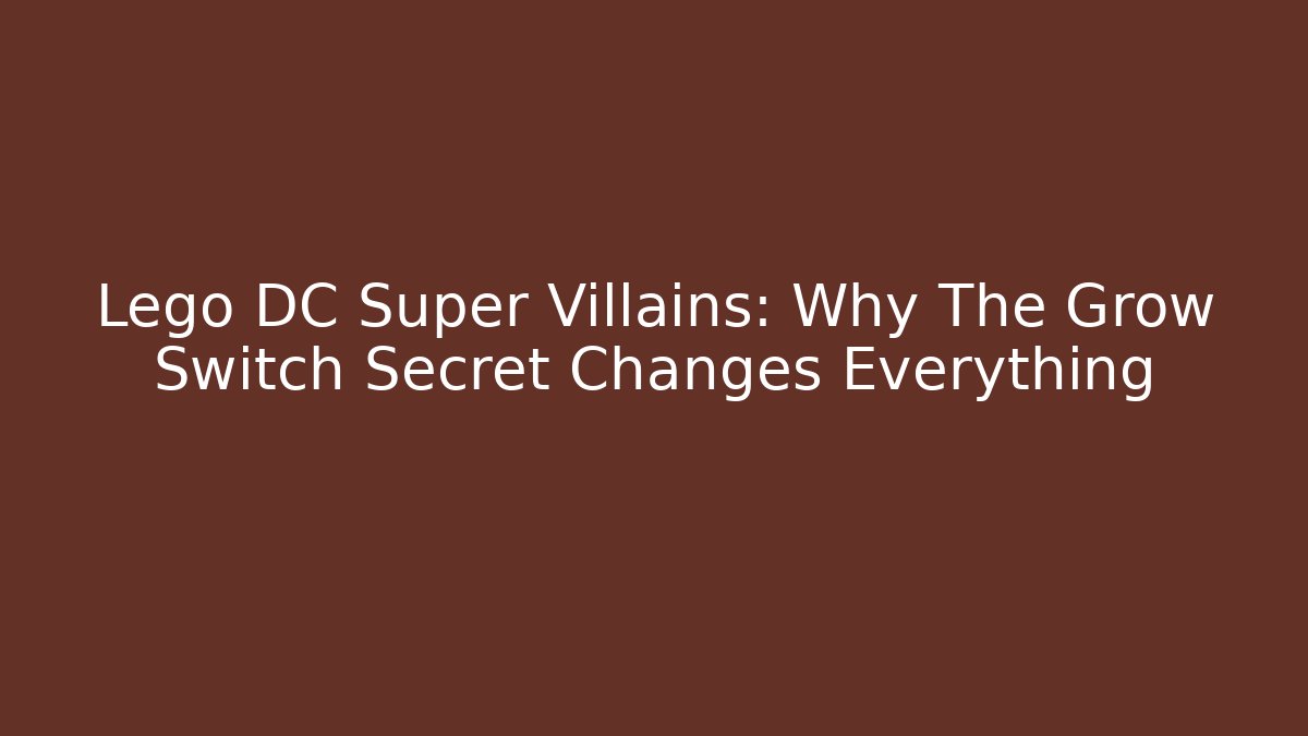 Lego DC Super Villains: Why The Grow Switch Secret Changes Everything