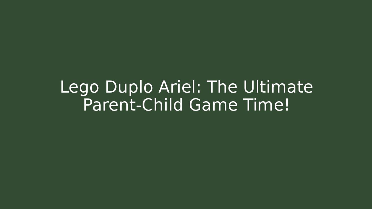 Lego Duplo Ariel: The Ultimate Parent-Child Game Time!