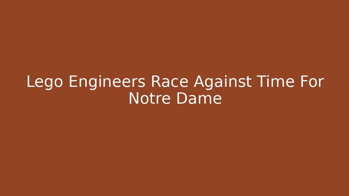 Lego Engineers Race Against Time For Notre Dame