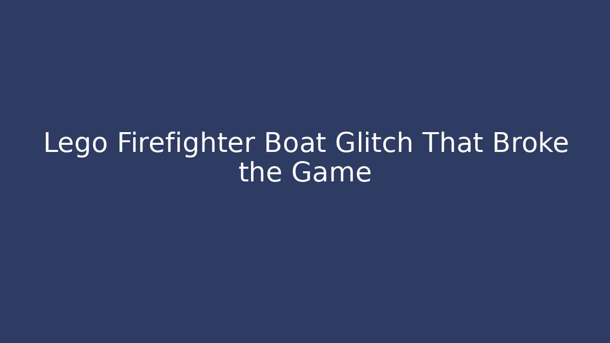 Lego Firefighter Boat Glitch That Broke the Game