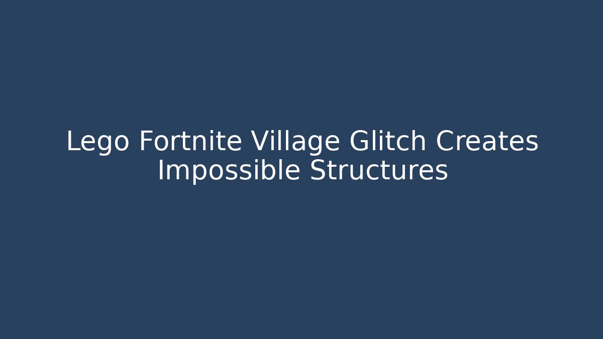 Lego Fortnite Village Glitch Creates Impossible Structures