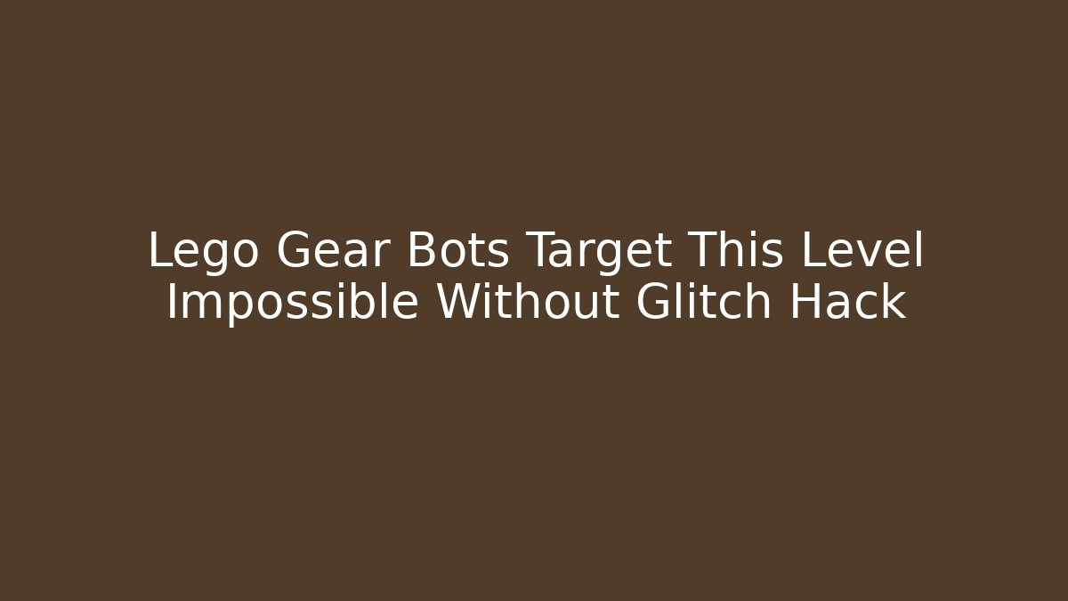 Lego Gear Bots Target This Level Impossible Without Glitch Hack