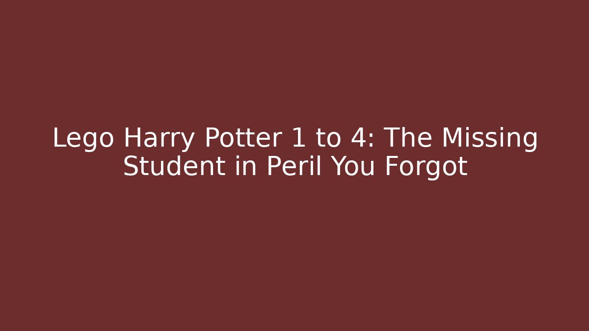 Lego Harry Potter 1 to 4: The Missing Student in Peril You Forgot
