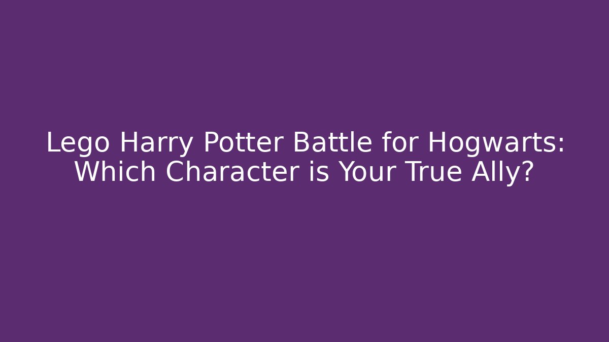 Lego Harry Potter Battle for Hogwarts: Which Character is Your True Ally?