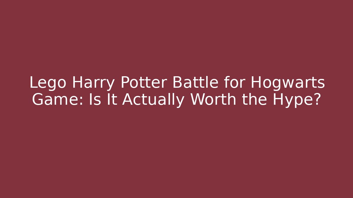 Lego Harry Potter Battle for Hogwarts Game: Is It Actually Worth the Hype?