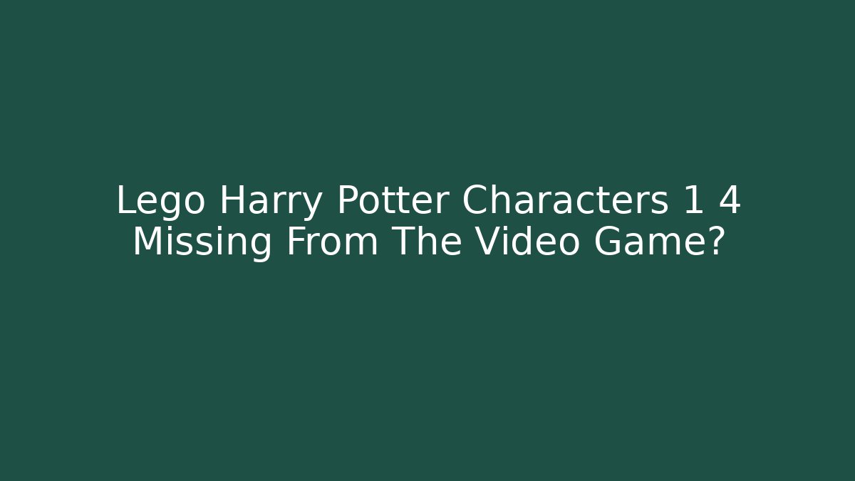 Lego Harry Potter Characters 1 4 Missing From The Video Game?