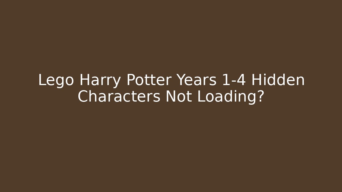 Lego Harry Potter Years 1-4 Hidden Characters Not Loading?