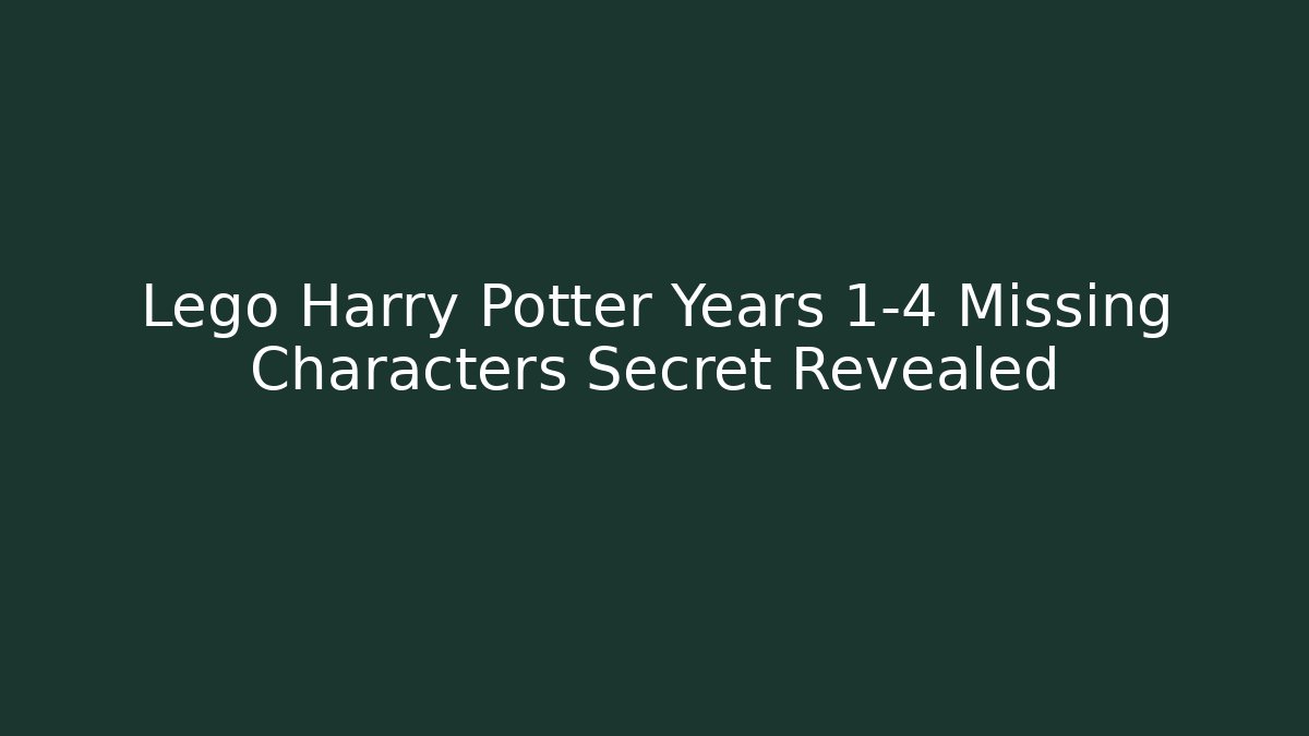 Lego Harry Potter Years 1-4 Missing Characters Secret Revealed