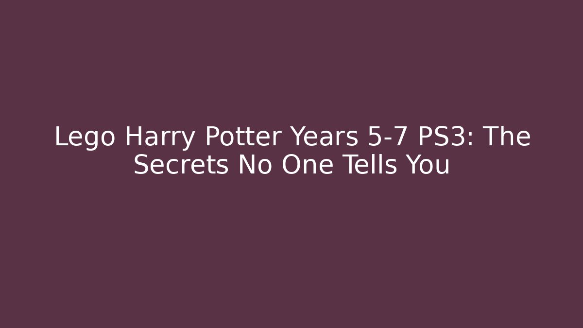 Lego Harry Potter Years 5-7 PS3: The Secrets No One Tells You