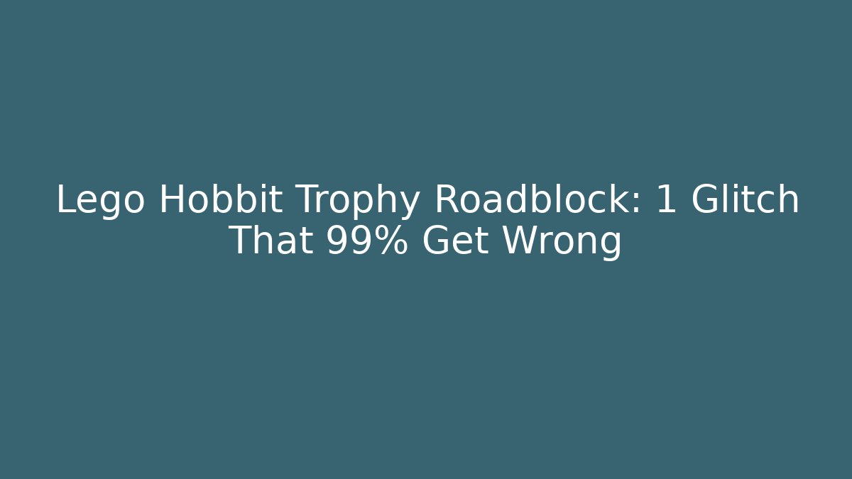 Lego Hobbit Trophy Roadblock: 1 Glitch That 99% Get Wrong