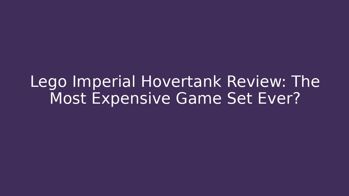 Lego Imperial Hovertank Review: The Most Expensive Game Set Ever?