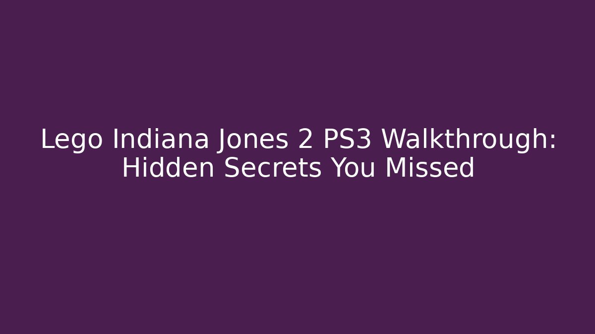 Lego Indiana Jones 2 PS3 Walkthrough: Hidden Secrets You Missed
