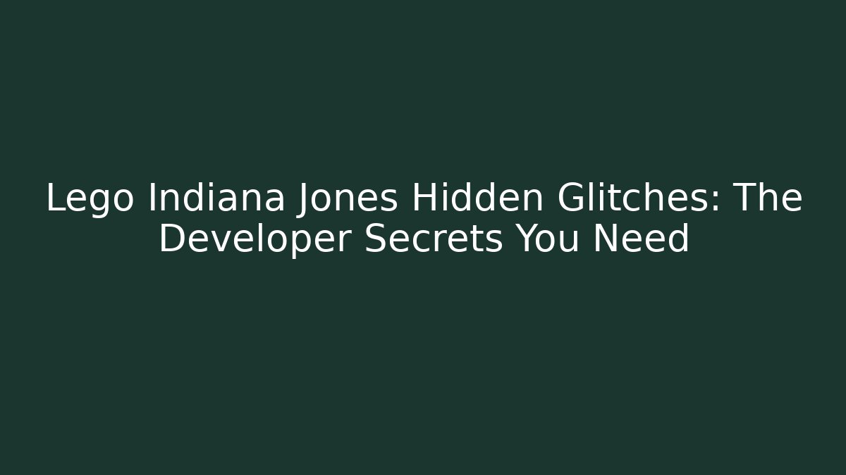 Lego Indiana Jones Hidden Glitches: The Developer Secrets You Need