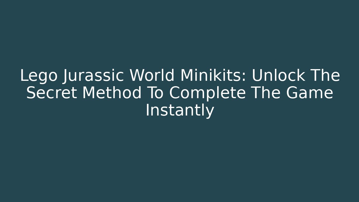 Lego Jurassic World Minikits: Unlock The Secret Method To Complete The Game Instantly