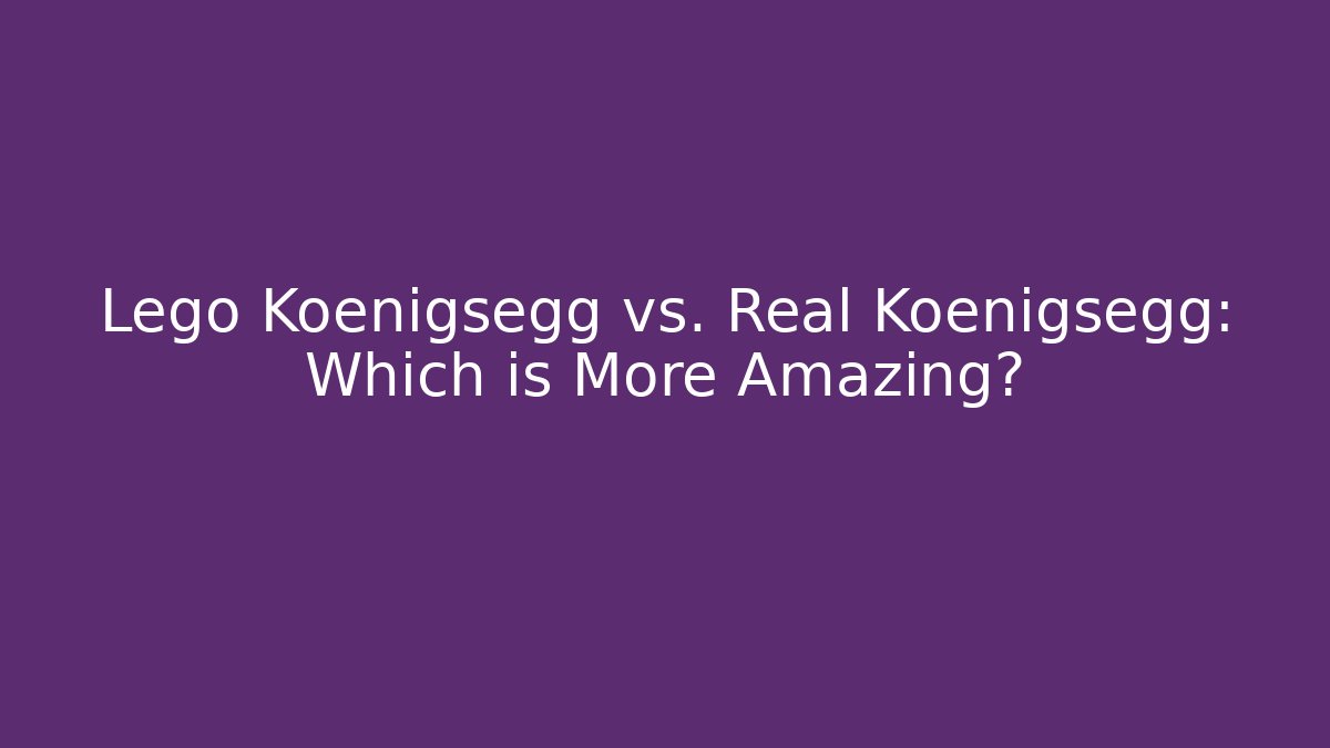 Lego Koenigsegg vs. Real Koenigsegg: Which is More Amazing?