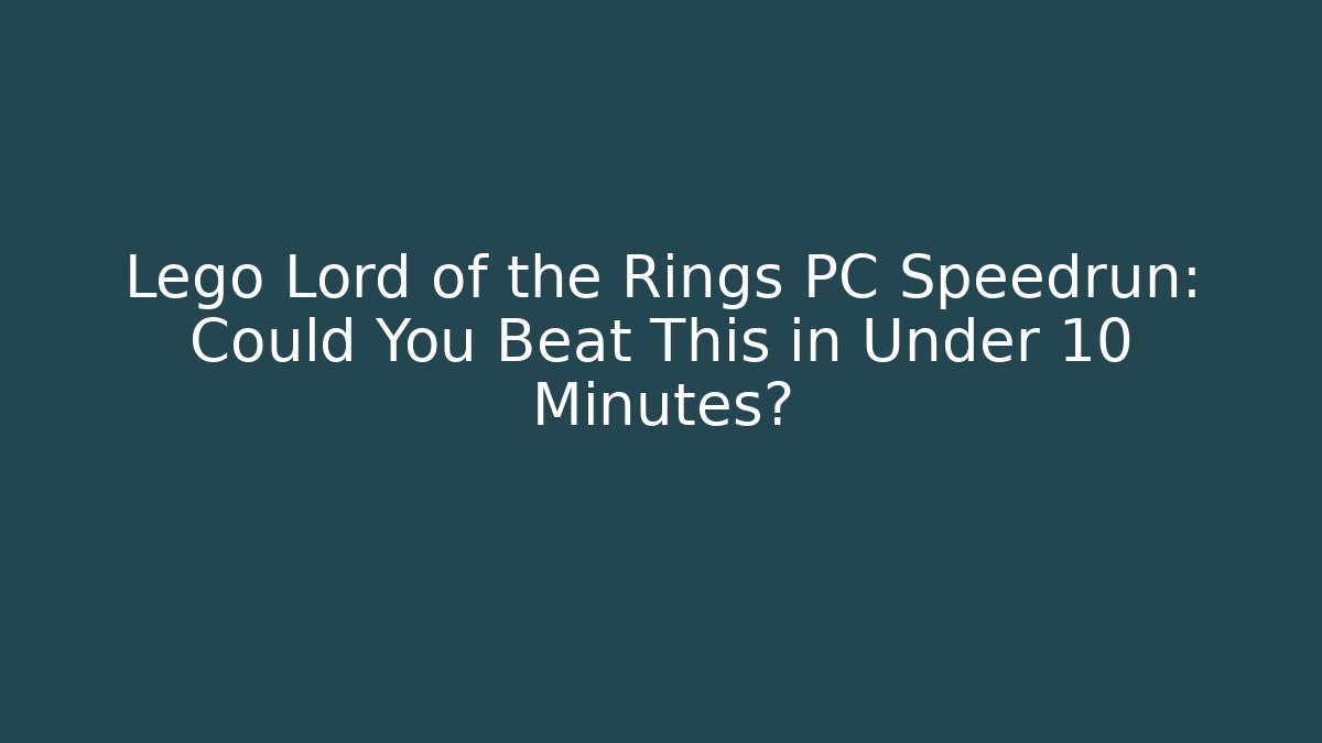 Lego Lord of the Rings PC Speedrun: Could You Beat This in Under 10 Minutes?