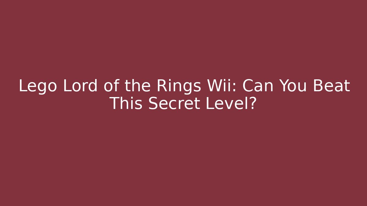 Lego Lord of the Rings Wii: Can You Beat This Secret Level?