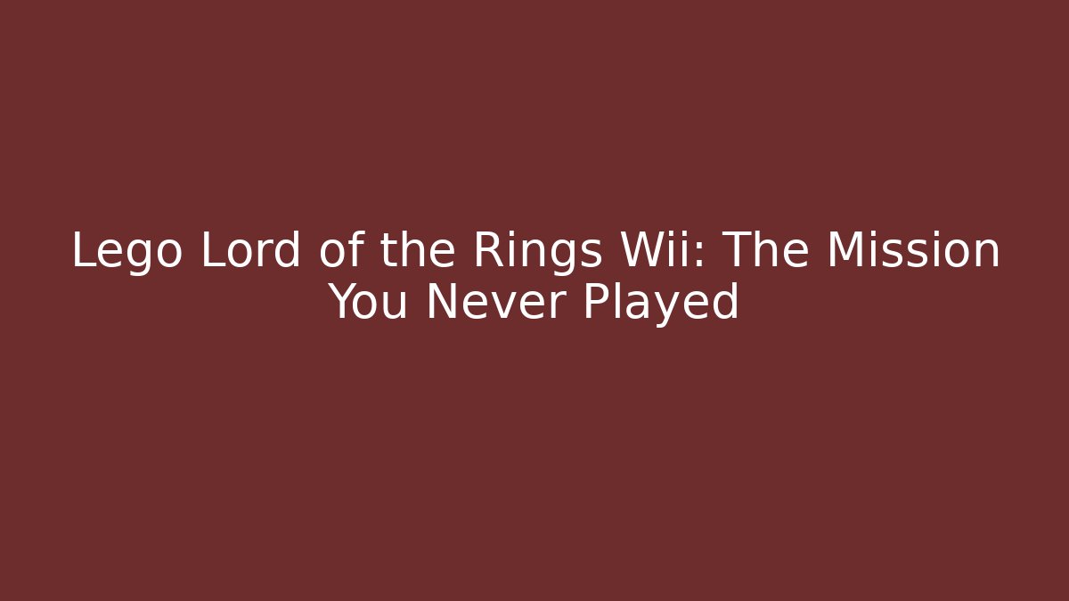 Lego Lord of the Rings Wii: The Mission You Never Played
