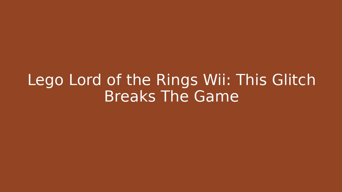 Lego Lord of the Rings Wii: This Glitch Breaks The Game