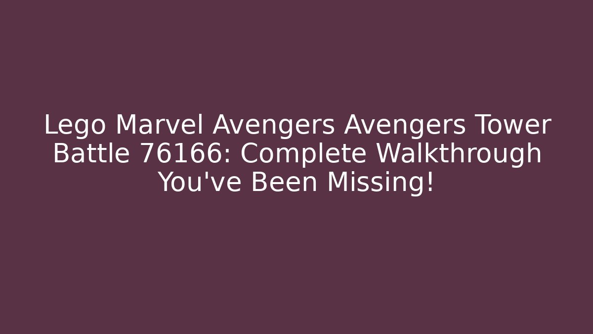 Lego Marvel Avengers Avengers Tower Battle 76166: Complete Walkthrough You’ve Been Missing!