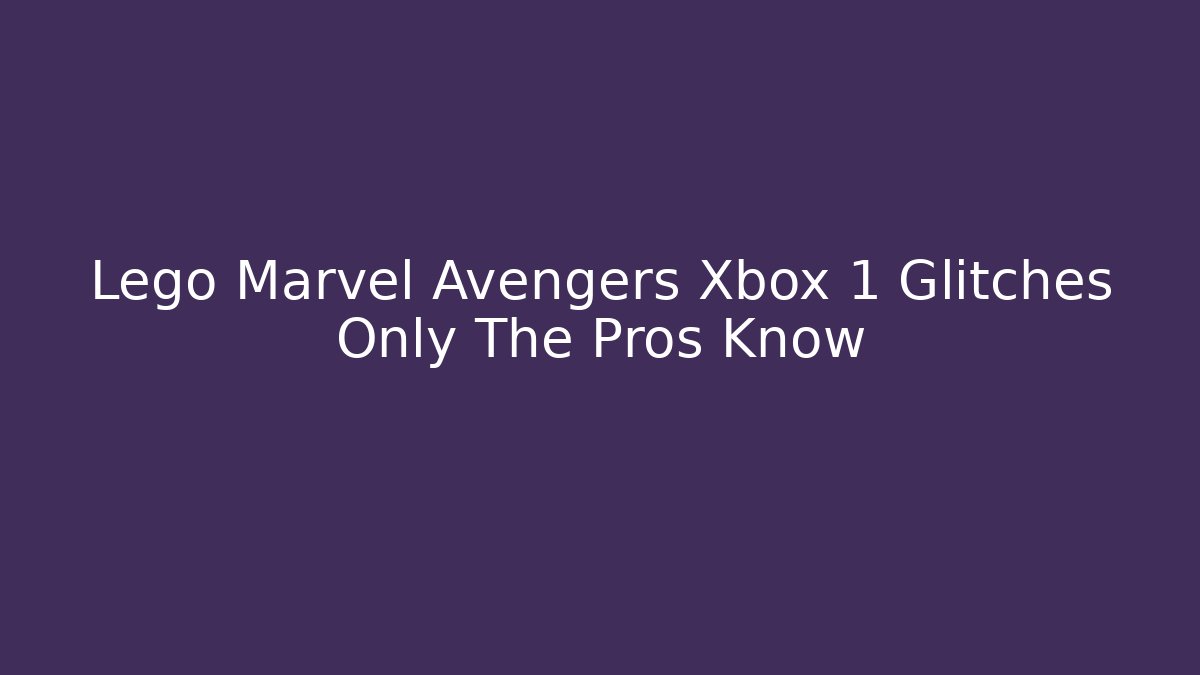 Lego Marvel Avengers Xbox 1 Glitches Only The Pros Know
