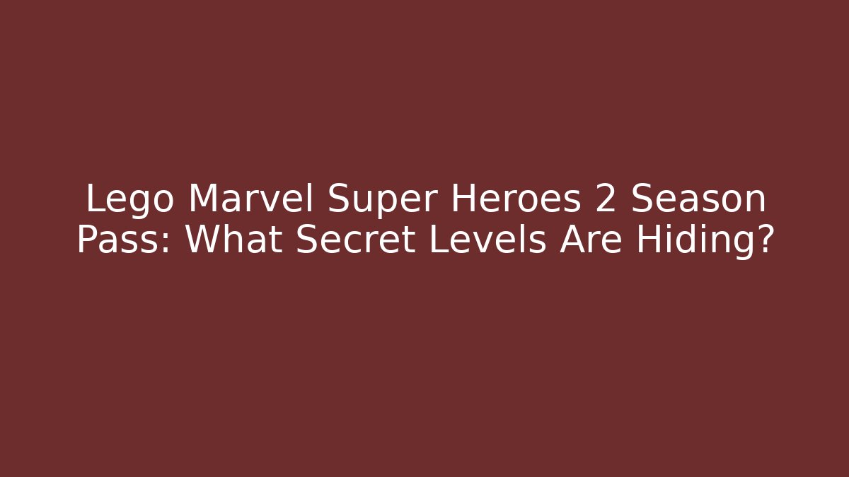 Lego Marvel Super Heroes 2 Season Pass: What Secret Levels Are Hiding?