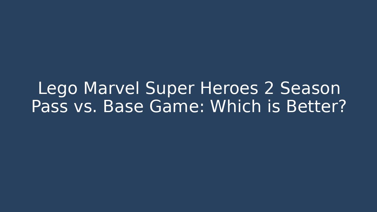 Lego Marvel Super Heroes 2 Season Pass vs. Base Game: Which is Better?