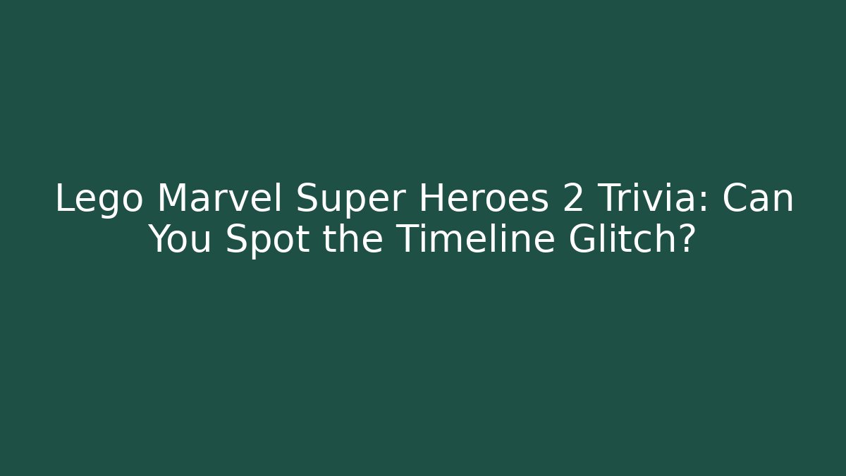Lego Marvel Super Heroes 2 Trivia: Can You Spot the Timeline Glitch?