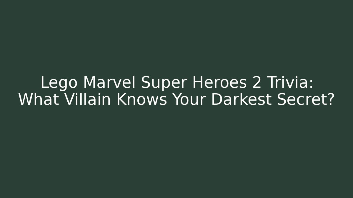 Lego Marvel Super Heroes 2 Trivia: What Villain Knows Your Darkest Secret?