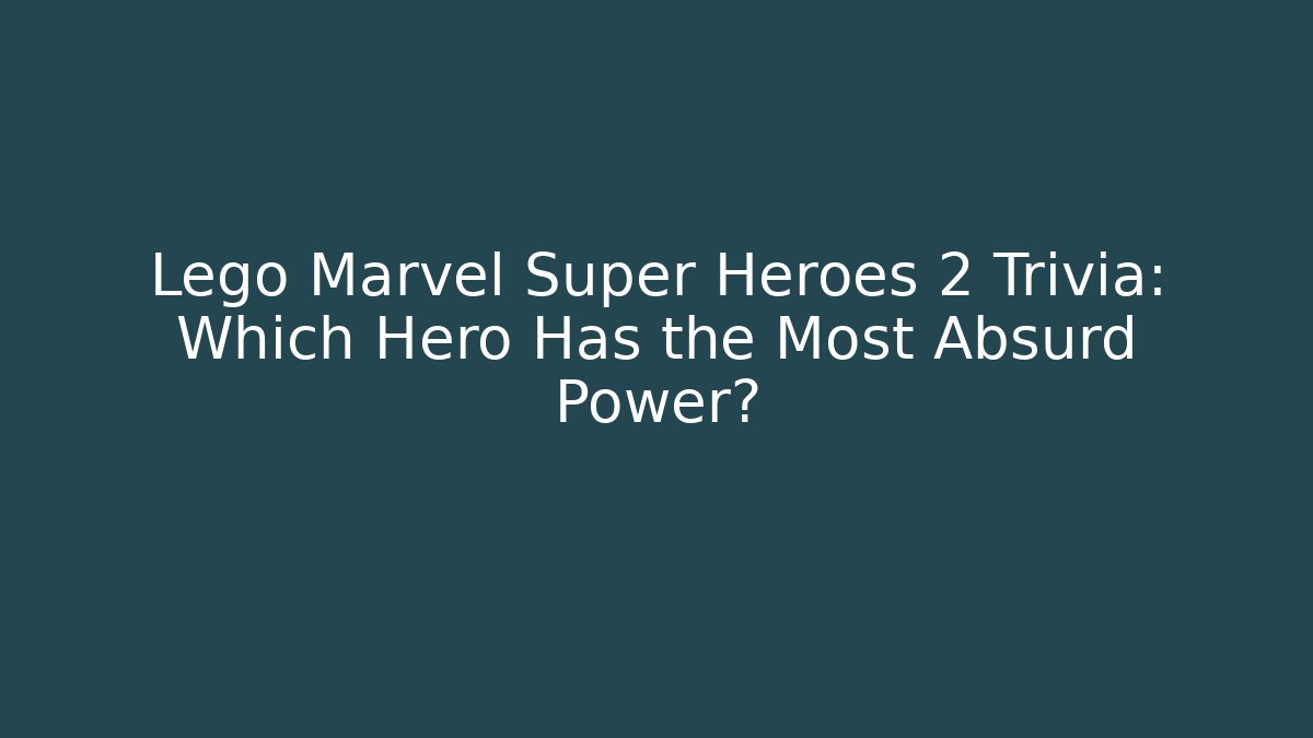 Lego Marvel Super Heroes 2 Trivia: Which Hero Has the Most Absurd Power?