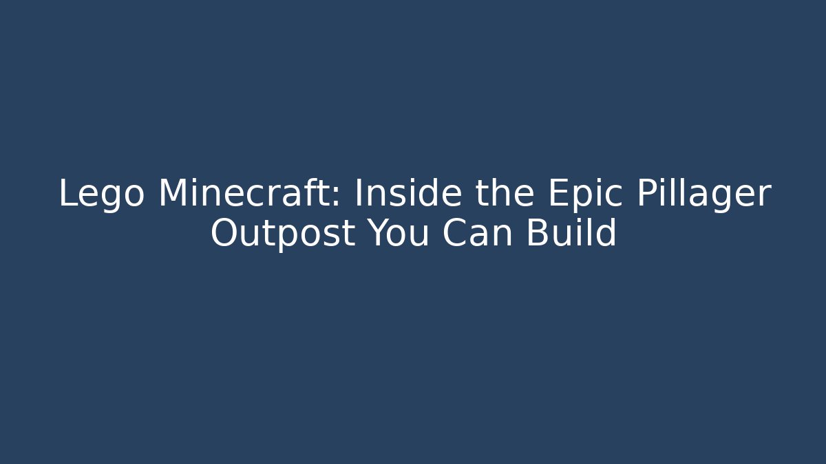 Lego Minecraft: Inside the Epic Pillager Outpost You Can Build