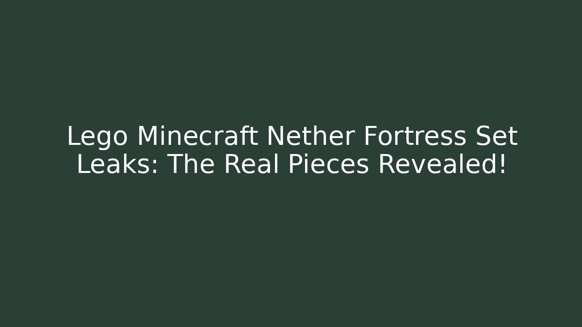 Lego Minecraft Nether Fortress Set Leaks: The Real Pieces Revealed!