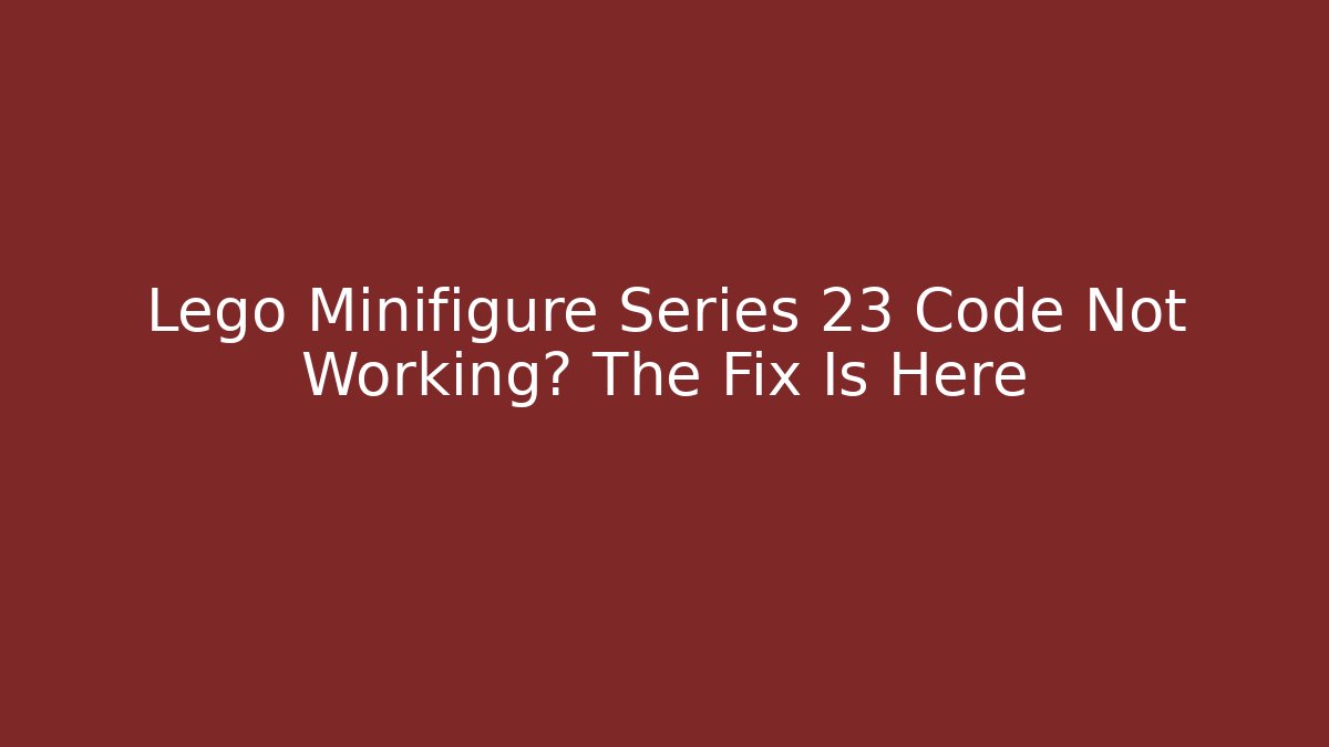 Lego Minifigure Series 23 Code Not Working? The Fix Is Here - Create More Assets