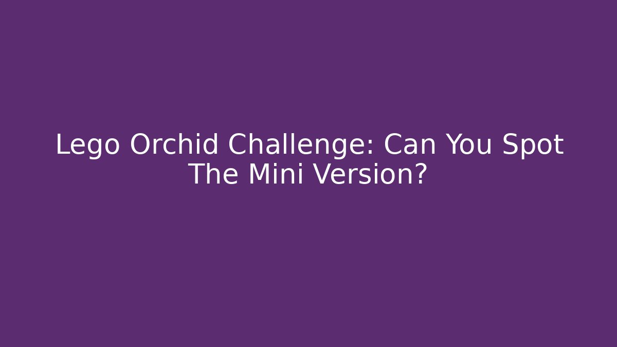 Lego Orchid Challenge: Can You Spot The Mini Version?