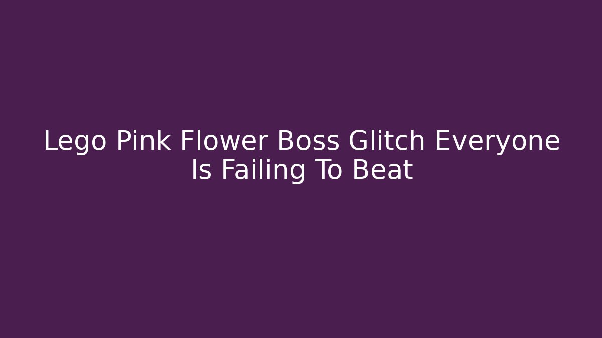 Lego Pink Flower Boss Glitch Everyone Is Failing To Beat