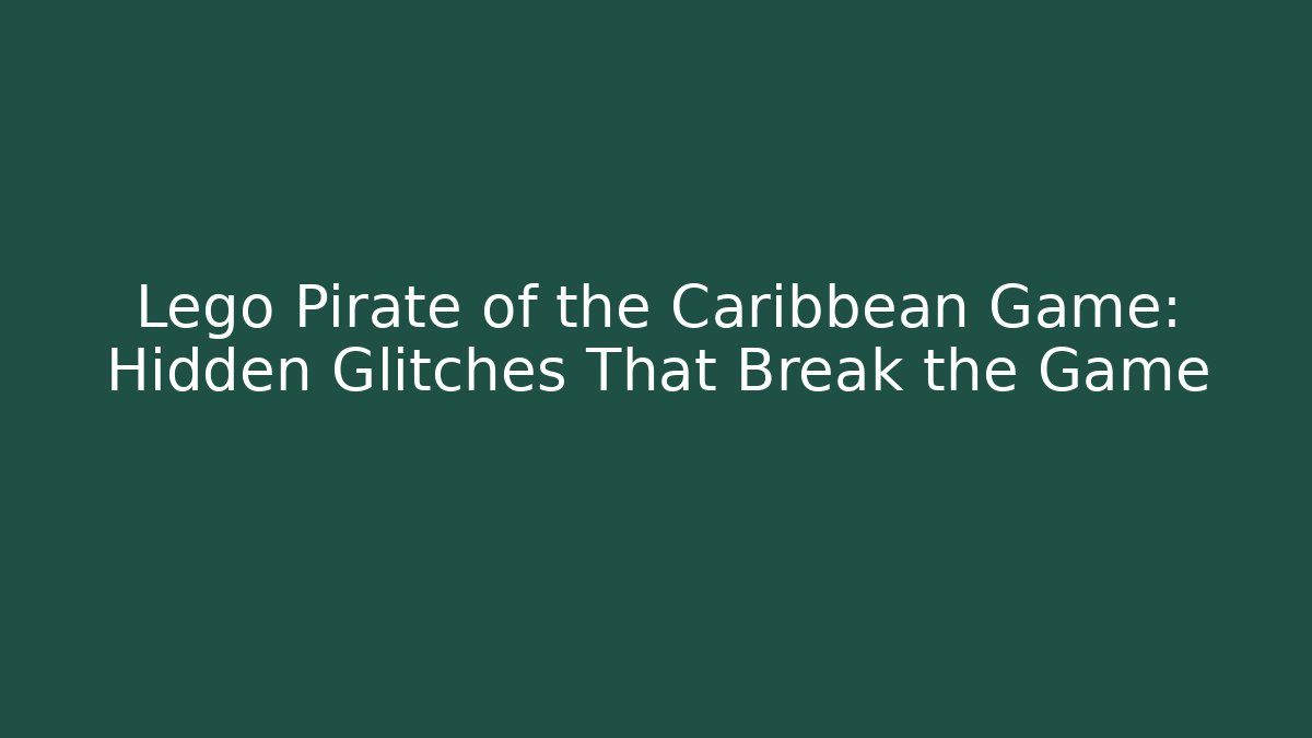 Lego Pirate of the Caribbean Game: Hidden Glitches That Break the Game