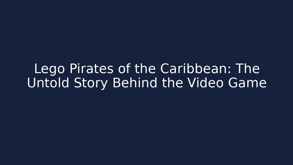 Lego Pirates of the Caribbean: The Untold Story Behind the Video Game