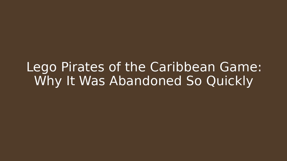 Lego Pirates of the Caribbean Game: Why It Was Abandoned So Quickly