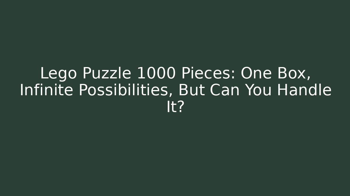 Lego Puzzle 1000 Pieces: One Box, Infinite Possibilities, But Can You Handle It?