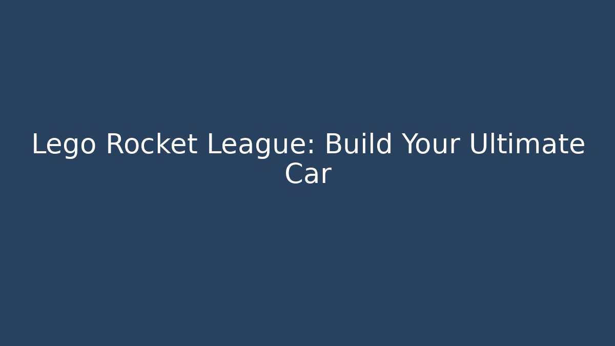 Lego Rocket League: Build Your Ultimate Car - Create More Assets